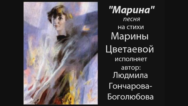 "Марина" - песня на стихи Марины Цветаевой
в исполнении автора - Людмилв Гончаровой-Боголюбовой.