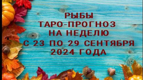 РЫБЫ ТАРО-ПРОГНОЗ НА  НЕДЕЛЮ С 23 ПО 29 СЕНТЯБРЯ 2024 ГОДА