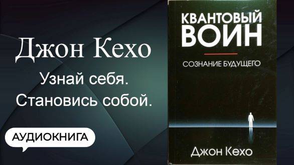 Квантовый воин. Сознание будущего. Джон Кехо. Аудиокнига, саморазвитие, психология и философия