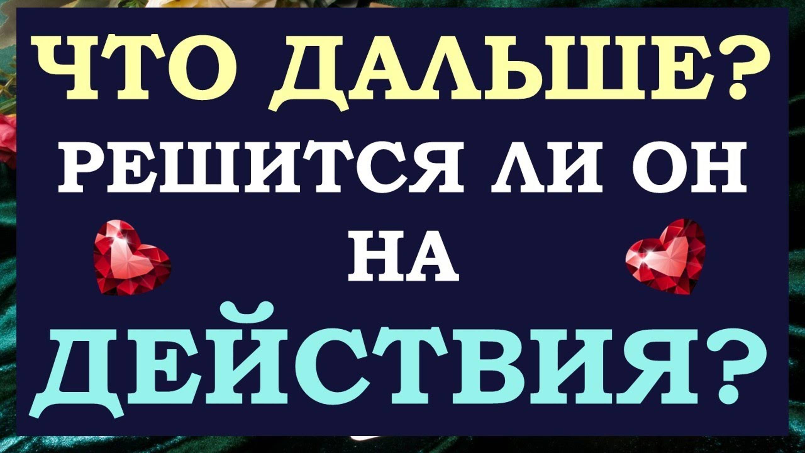 💕 ЧТО ДАЛЬШЕ? 🙏 БУДЕТ ЛИ ОН ДЕЙСТВОВАТЬ? 🙌 МОЖЕТЕ ЛИ ВЫ ПОВЛИЯТЬ НА НЕГО? 🙋