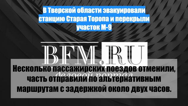 В Тверской области эвакуировали станцию Старая Торопа и перекрыли участок М-9