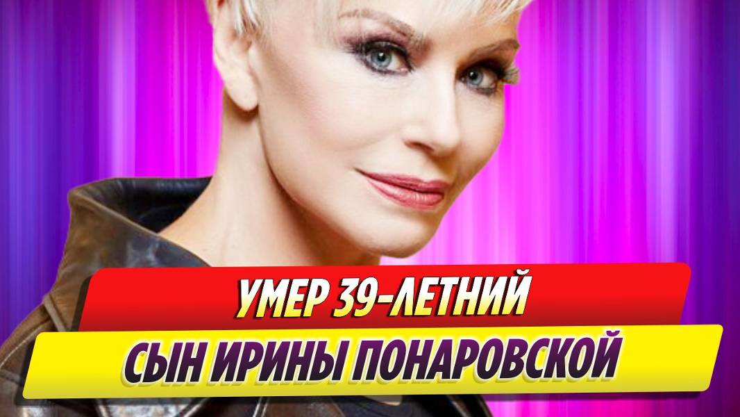 Умер 39-летний сын Ирины Понаровской