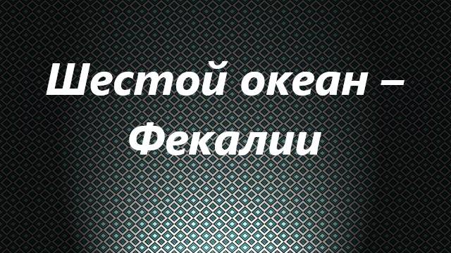 Шестой океан – Фекалии