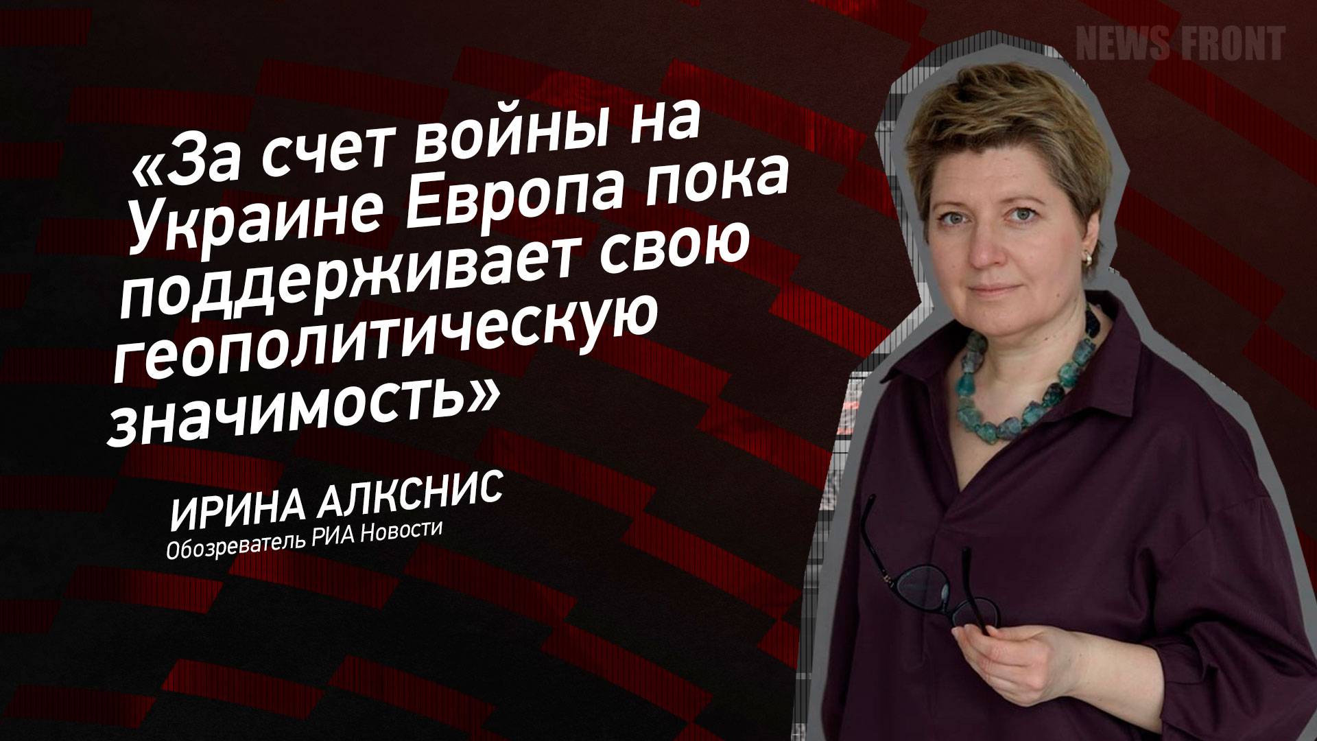 "За счет войны на Украине Европа пока поддерживает свою геополитическую значимость" - Ирина Алкснис