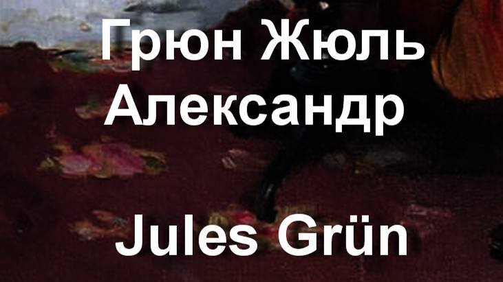 Грюн Жюль Александр Jules Grün биография работы