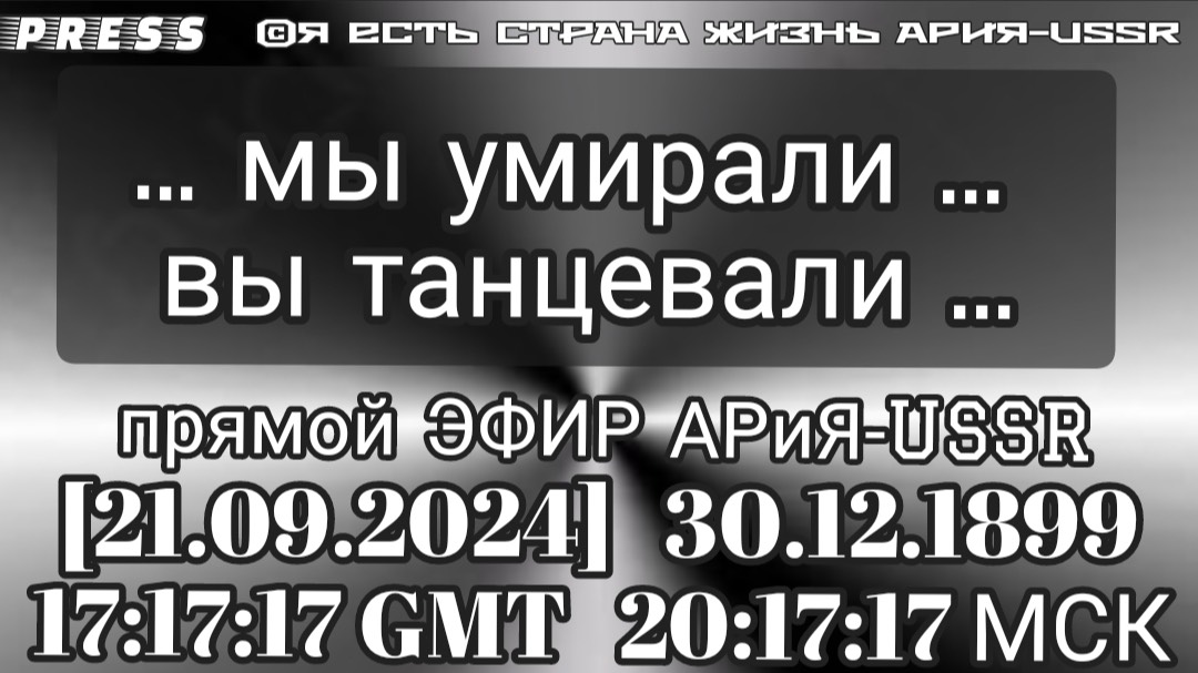 ...мы умирали... вы танцевали...Прямой ЭФИР АРиЯ-USSR [21.09.2024]30.12.1899 17:17:17GMT 20:17:17МСК