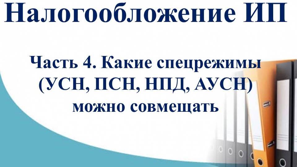 Курс Налоги и учет ИП. Часть 4 - Какие спецрежимы (УСН, ПСН, НПД, АУСН) можно совмещать