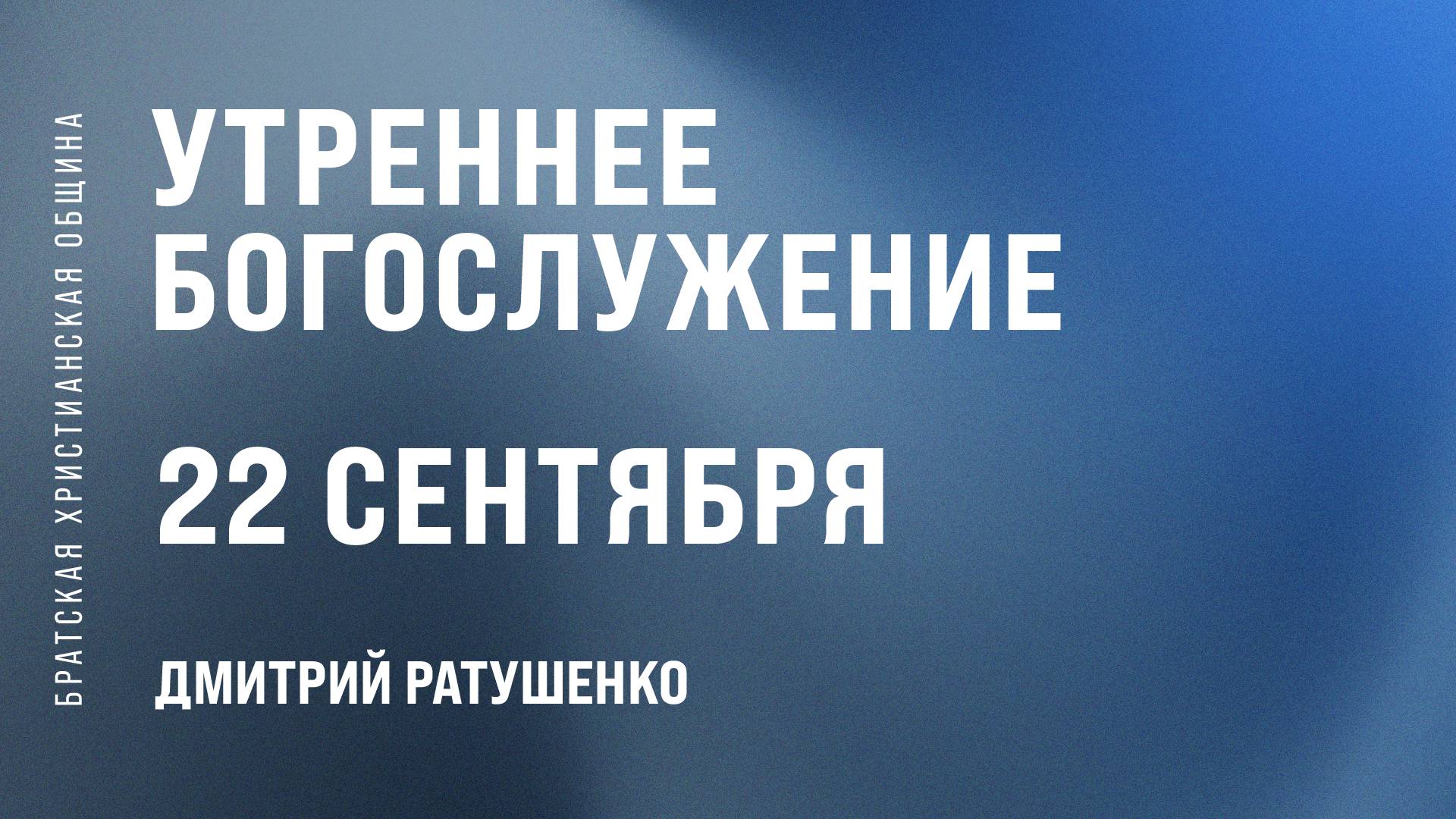 Дмитрий Ратушенко | Братская Христианская Община | 22 Сентября