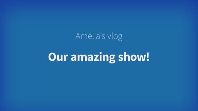 Harmonize Starter Unit 5 - Amelia's Vlog: Our amazing show!