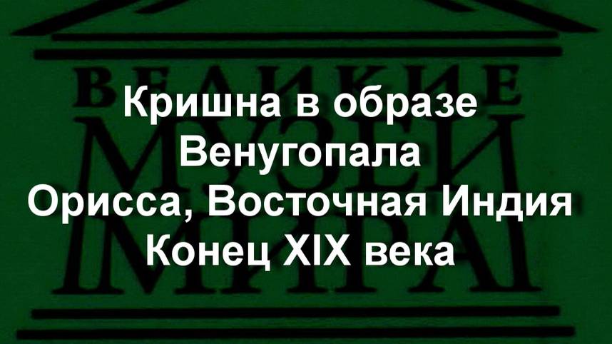 Кришна в образе Венугопала
Орисса, Восточная Индия
Конец XIX века  описание