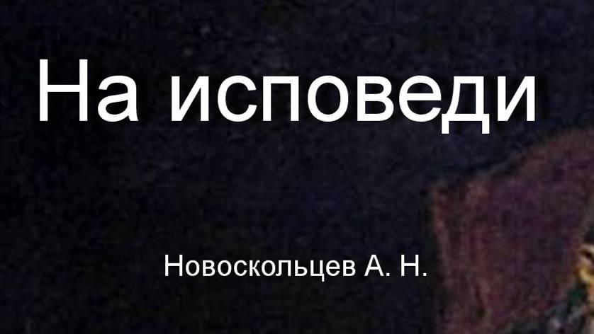 На исповеди  Новоскольцев А. Н. описание