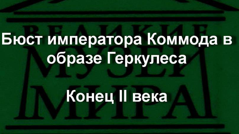 Бюст императора Коммода в образе Геркулеса
Конец II века описание