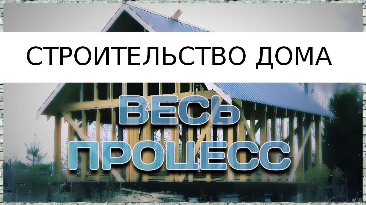 Строительство дома (весь процесс)