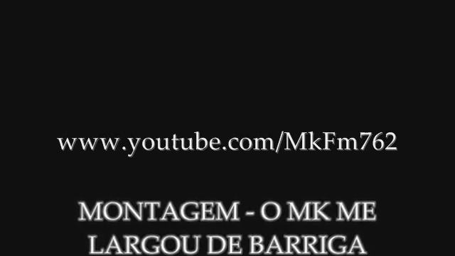 MONTAGEM - O MK ME LARGOU DE BARRIGA  ( FODA) .