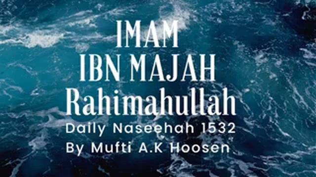 IMAM IBN MAJAH Rahimahullah. Daily Naseehah 1532 By Mufti A.K Hoosen.