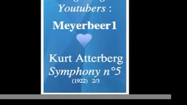 Kurt Atterberg : Symphony n°5 (1922) 2/3 - Homage to great Youtubers : Meyerbeer1 [DELETED]