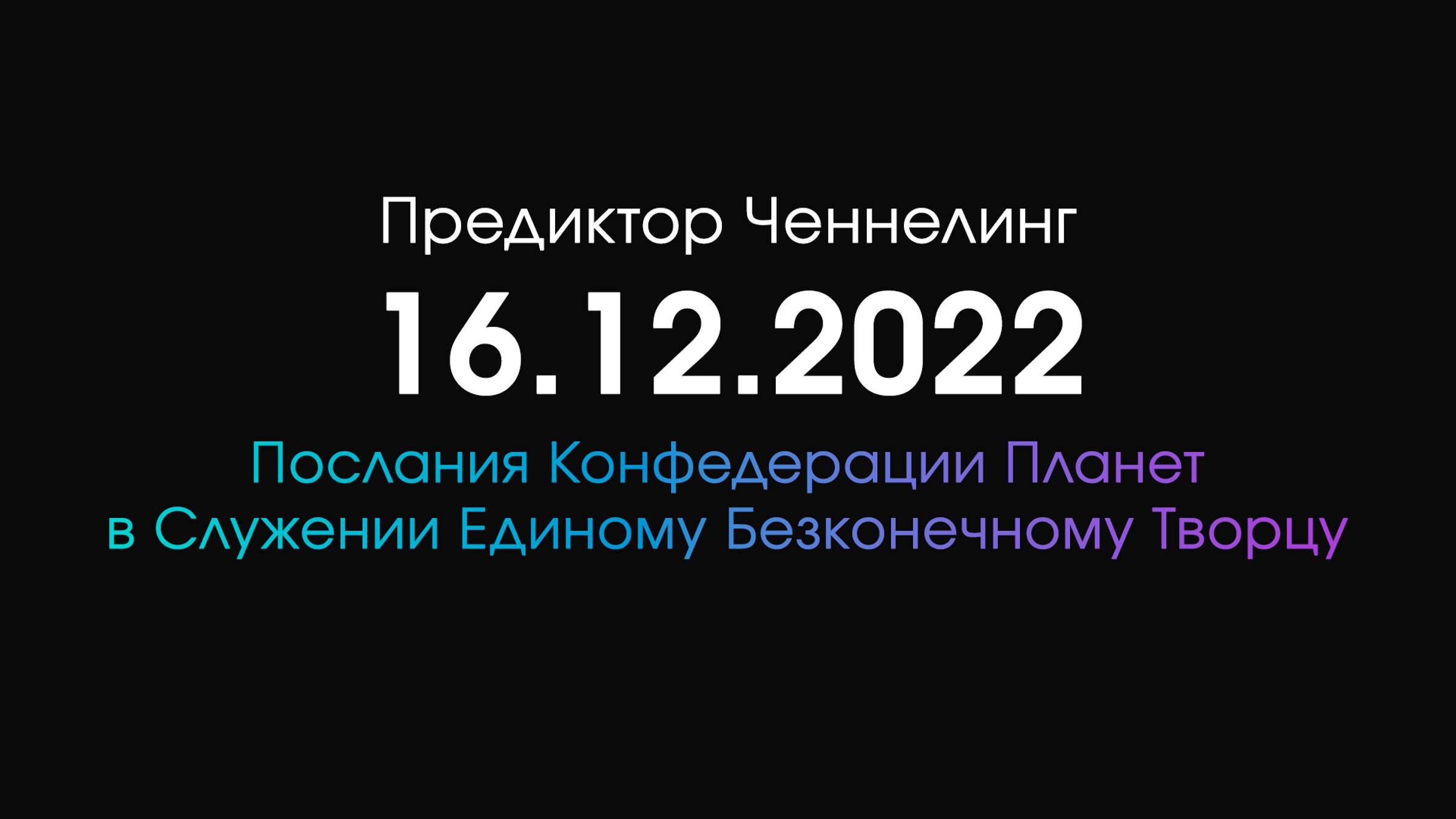 Предиктор Ченнелинг 16.12.2022 | Послания Конфедерации Планет в Служении Единому Бесконечному Творцу