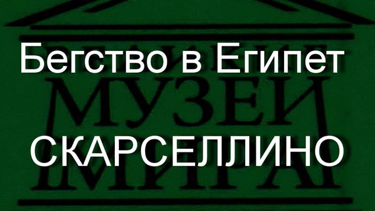 Бегство в Египет СКАРСЕЛЛИНО описание