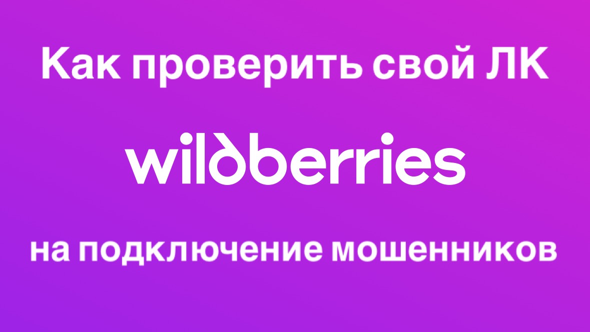 Как проверить свой личный кабинет Wildberries на подключение мошенников?