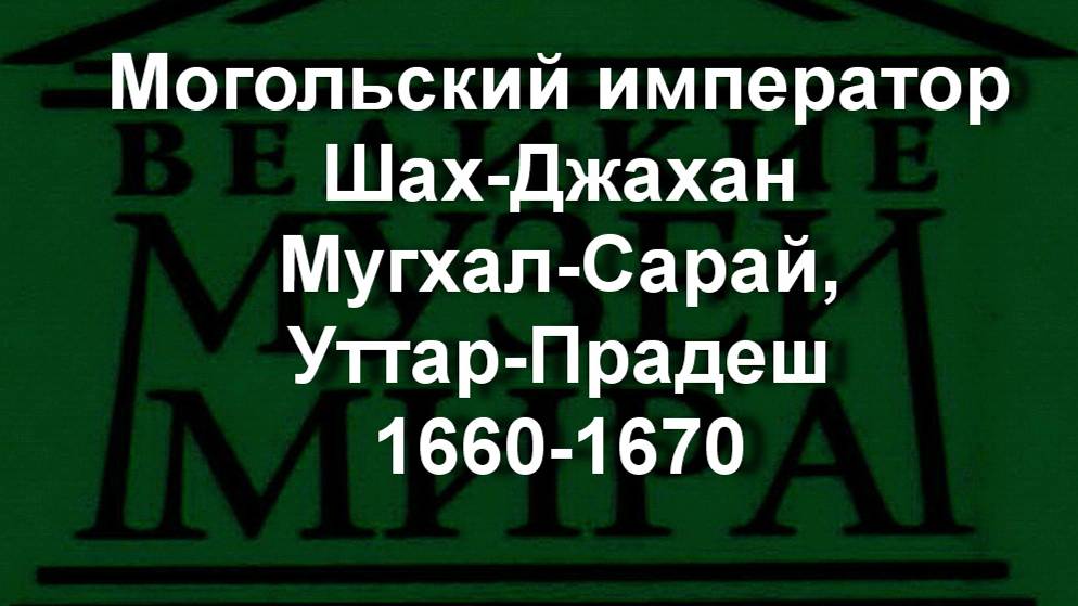 Могольский император Шах-Джахан
Мугхал-Сарай, Уттар-Прадеш
1660-1670 описание