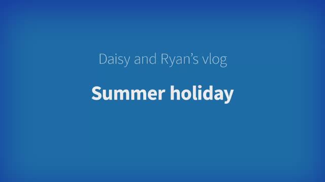 Harmonize Starter Unit 8 - Daisy and Ryan's Vlog: Summer holiday!