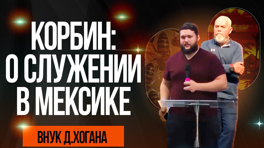 Свидетельство Корбина, внука Хогина, о служении в Мексике и о своем воскрешении.