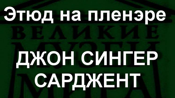 Этюд на пленэре ДЖОН СИНГЕР САРДЖЕНТ описание