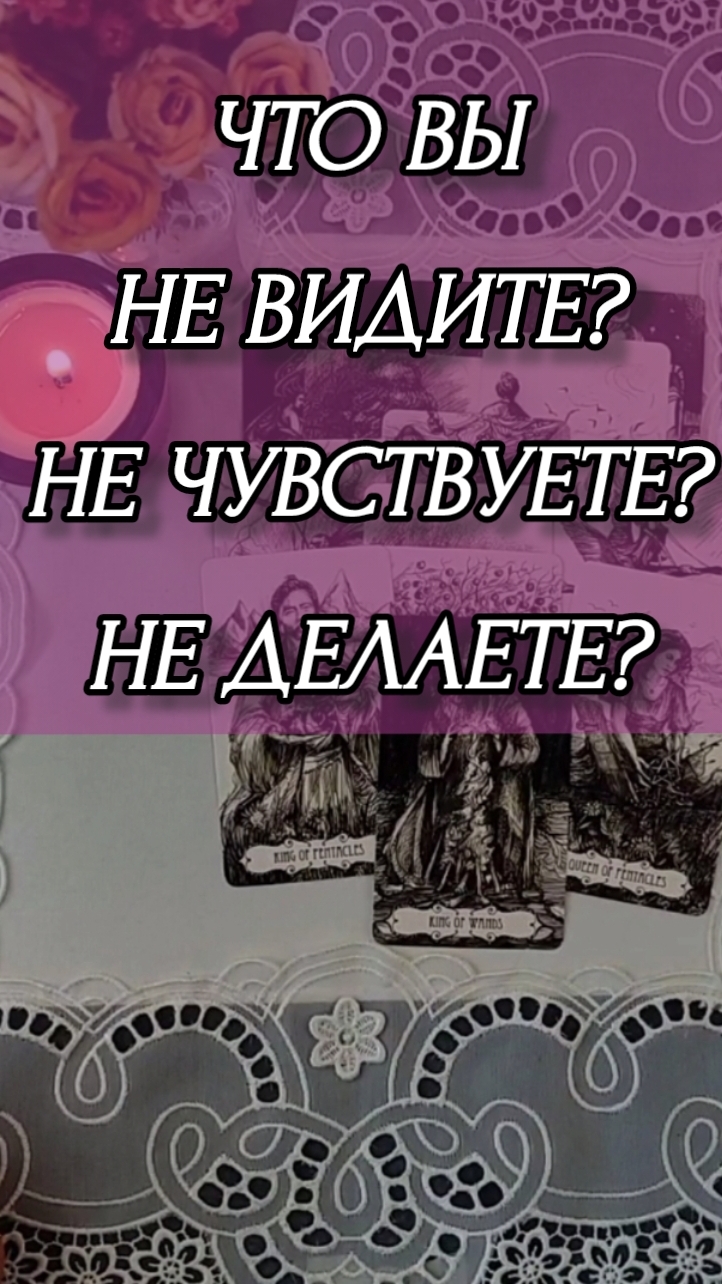 ЧТО ВЫ НЕ ВИДИТЕ, НЕ ЧУВСТВУЕТЕ, НЕ ДЕЛАЕТЕ? Расклад онлайн на картах таро.