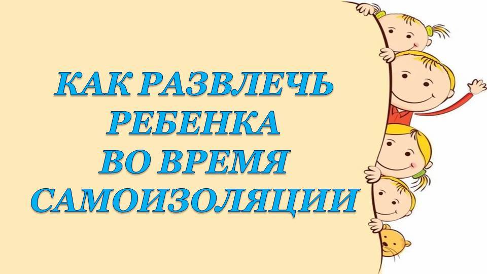 Консультация для родителей Как развлечь ребенка во время самоизоляции