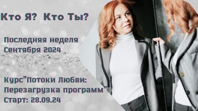 Последняя неделя Сентября/ Курс «Потоки Любви-Перезагрузка программ»/ Кто Я и Кто Ты?