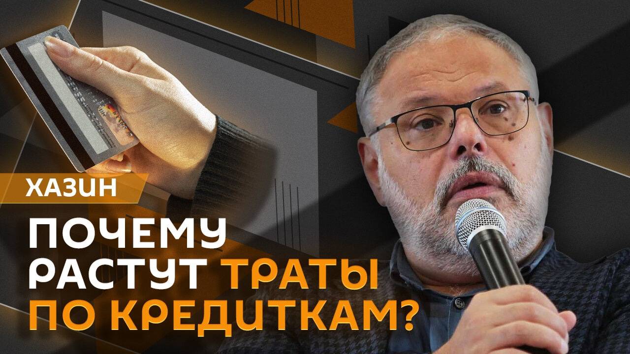 Михаил Хазин. Ограничения переводов, изменение IT-ипотеки и рост трат по кредиткам