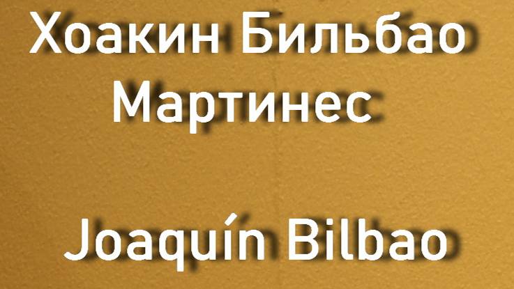 Хоакин Бильбао Мартинес  Joaquín Bilbao биография работы