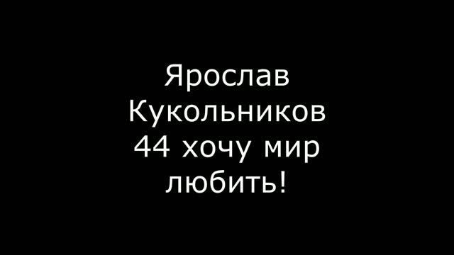 Ярослав Кукольников 44 хочу мир любить!