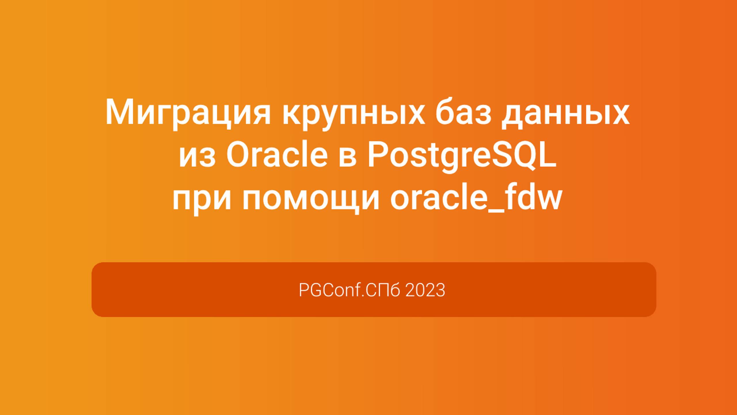 Миграция крупных баз данных из Oracle в PostgreSQL при помощи oracle_fdw — PGConf.СПб 2023