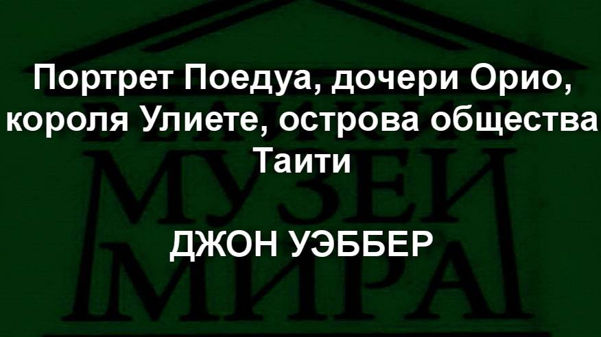 Портрет Поедуа, дочери Орио, короля Улиете, острова общества Таити
ДЖОН УЭББЕР описание