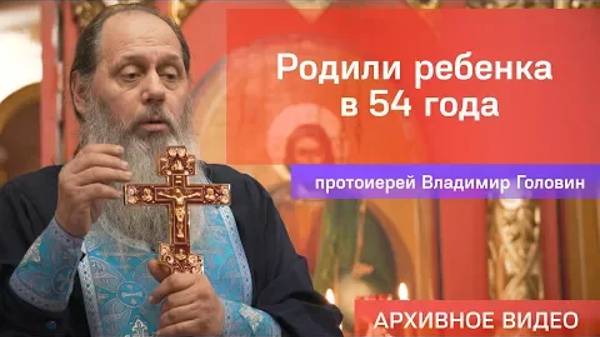 Родили ребенка в 54 года (прот. Владимир Головин, г .Болгар)