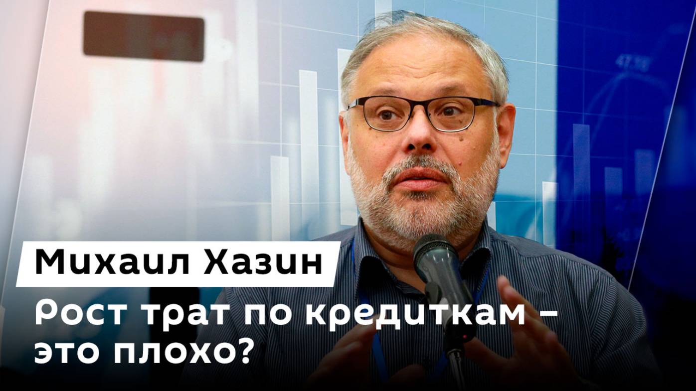 Михаил Хазин. Ограничения переводов, изменение IT-ипотеки и рост трат по кредиткам