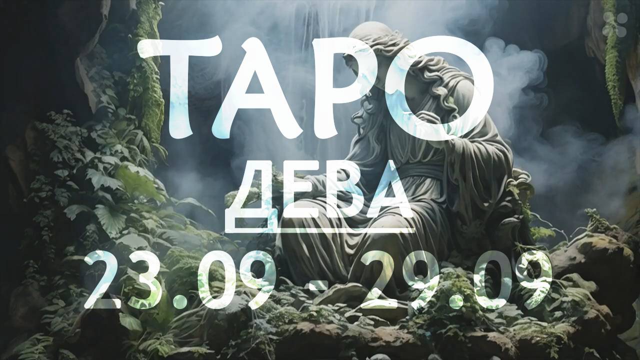 ДЕВА - ТАРО ПРОГНОЗ на неделю c 23 по 29 сентября 2024 года