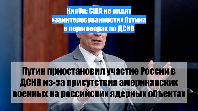 Кирби: США не видят «заинтересованности» Путина в переговорах по ДСНВ