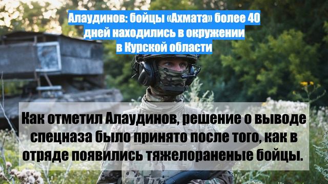 Алаудинов: бойцы «Ахмата» более 40 дней находились в окружении в Курской области