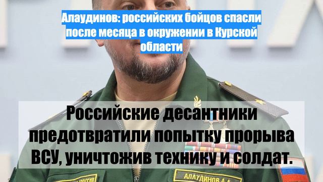 Алаудинов: российских бойцов спасли после месяца в окружении в Курской области