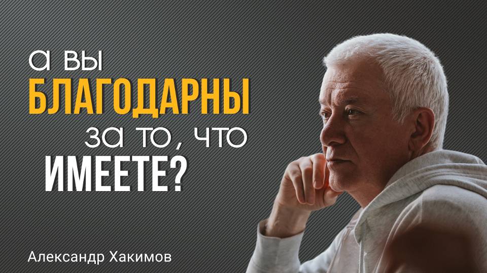 А вы благодарны за то, что имеете? Александр Хакимов.