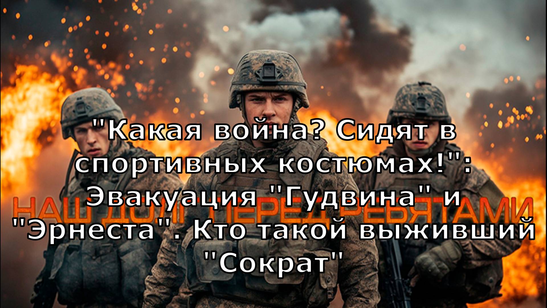 "Какая война? Сидят в спортивных костюмах!": Эвакуация "Гудвина" и "Эрнеста". Кто такой выживший "Со