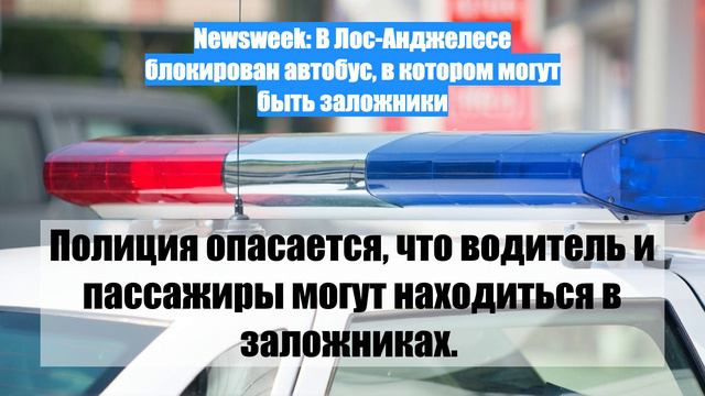 Newsweek: В Лос-Анджелесе блокирован автобус, в котором могут быть заложники