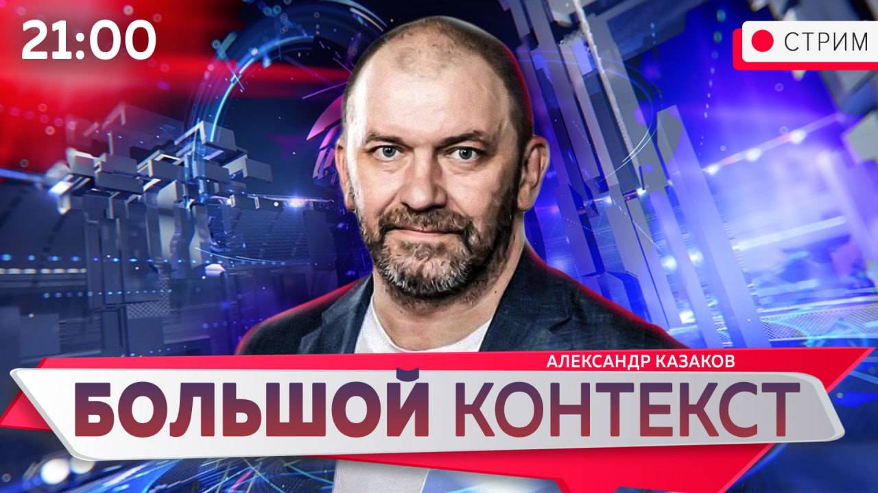 Большой контекст [Александр Казаков. СТРИМ] 25.09.2024