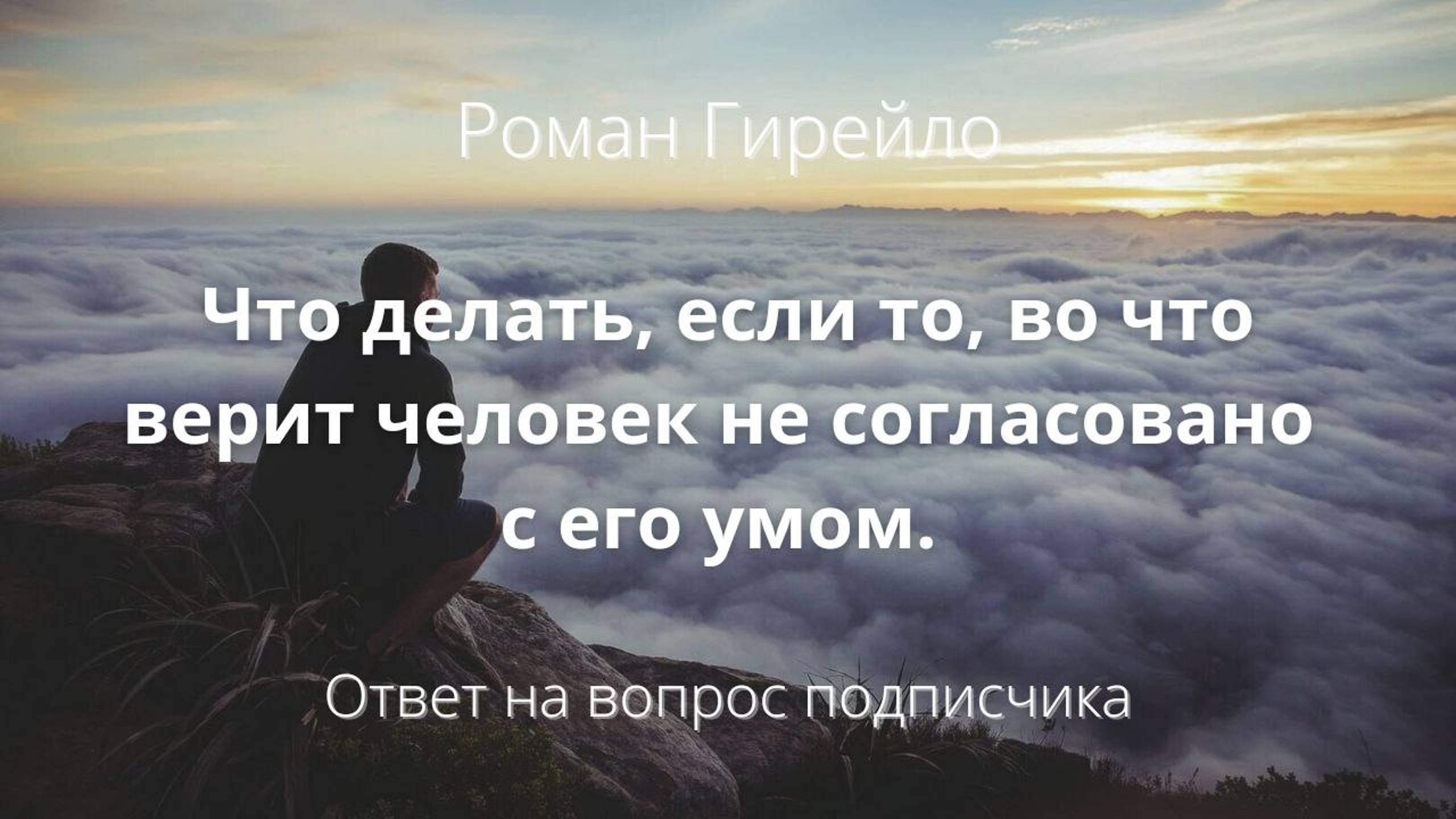 Что делать, если то, во что верит человек не согласовано с его умом.