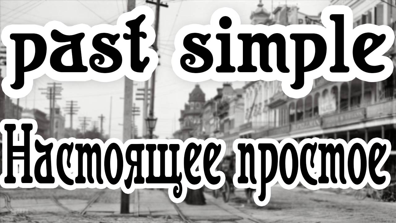 PAST SIMPLE В АНГЛИЙСКОМ ЯЗЫКЕ (АНГЛИЙСКИЙ ДЛЯ НАЧИНАЮЩИХ) Ч. 1