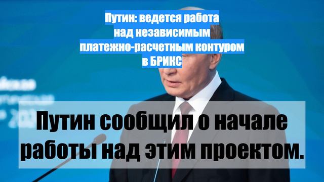 Путин: ведется работа над независимым платежно-расчетным контуром в БРИКС