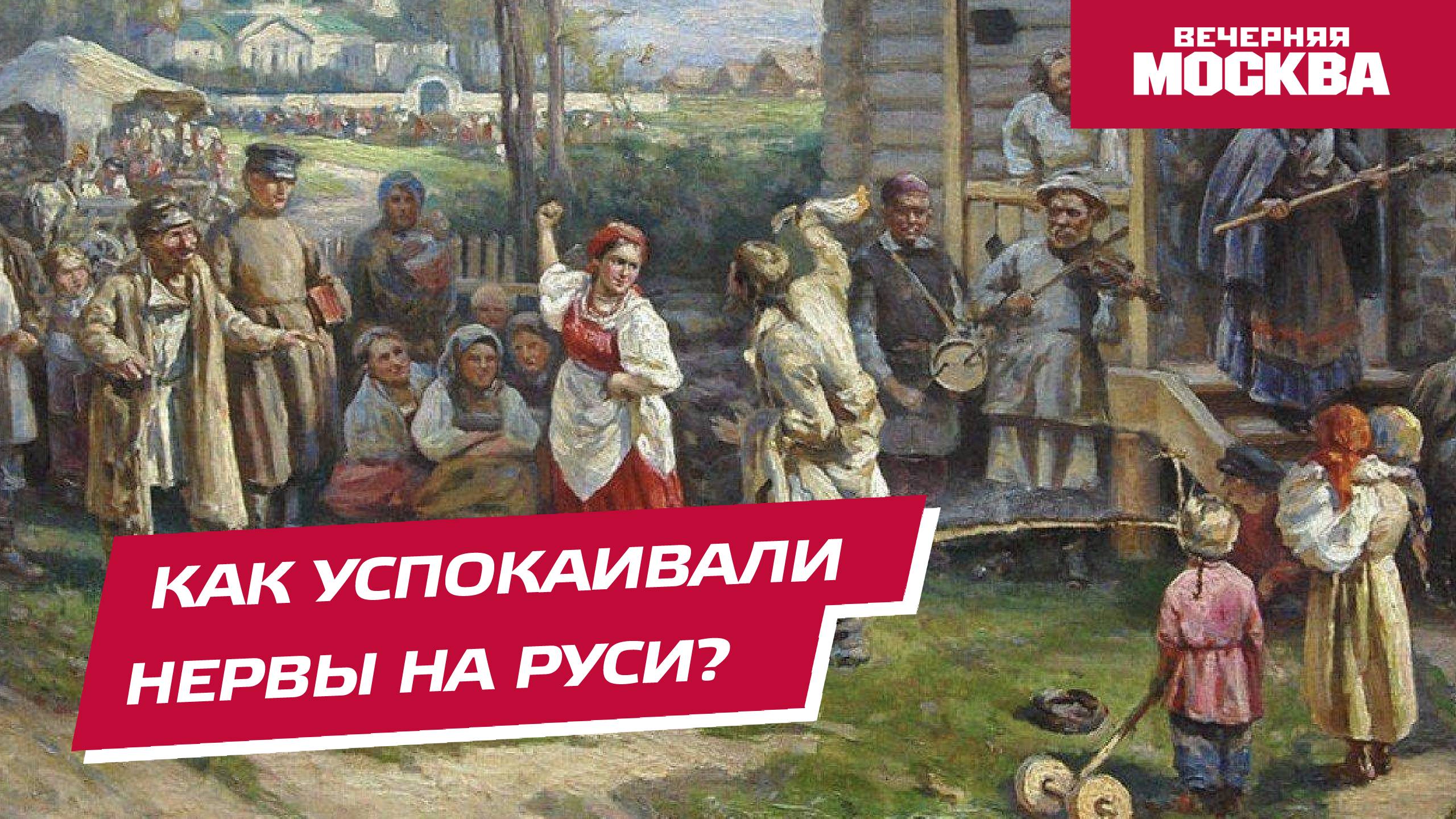 Как успокаивали нервы на Руси? // Вечерняя Москва