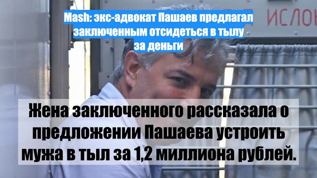 Mash: экс-адвокат Пашаев предлагал заключенным отсидеться в тылу за деньги